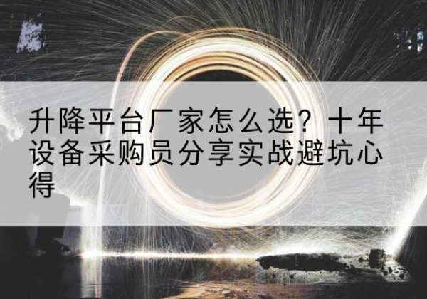 长汀升降平台厂家-怎么选？十年设备采购员分享实战避坑心得